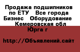 Продажа подшипников по ЕТУ - Все города Бизнес » Оборудование   . Кемеровская обл.,Юрга г.